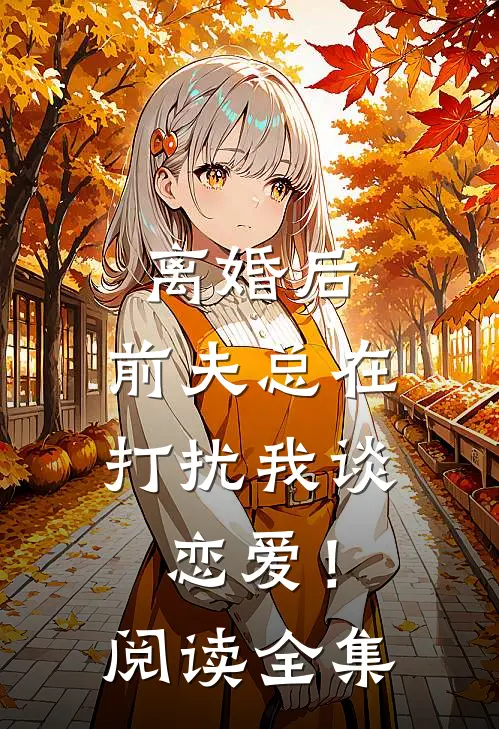 离婚后，前夫总在打扰我谈恋爱！阅读全集