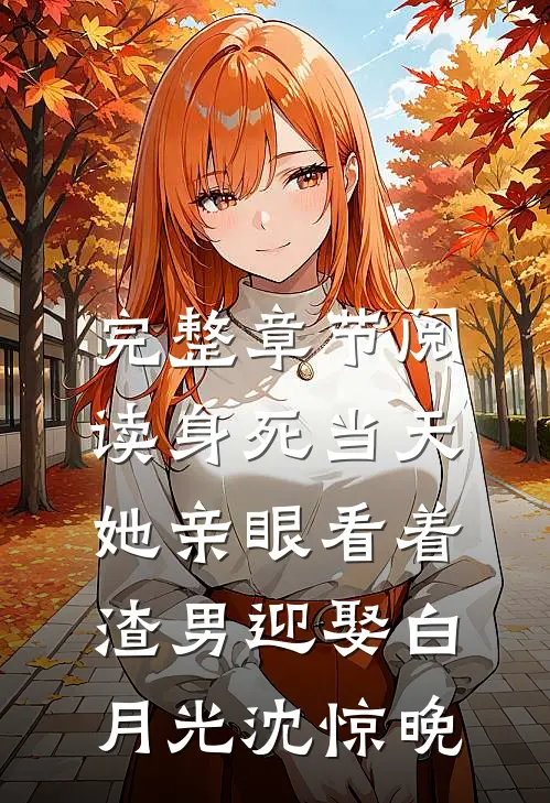 完整章节阅读身死当天,她亲眼看着渣男迎娶白月光沈惊晚