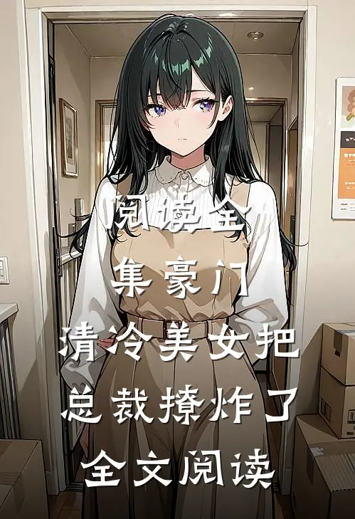 阅读全集豪门:清冷美女把总裁撩炸了全文阅读