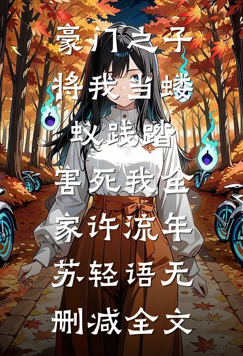 豪门之子将我当蝼蚁践踏，害死我全家许流年苏轻语无删减全文