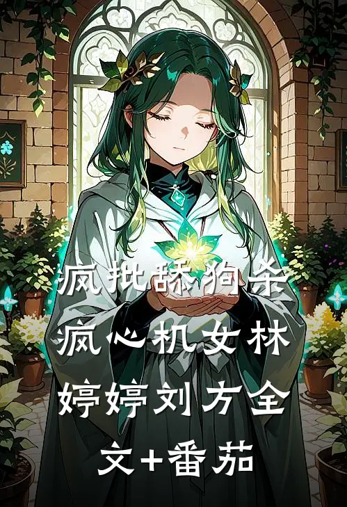疯批舔狗杀疯心机女林婷婷刘方全文+番茄