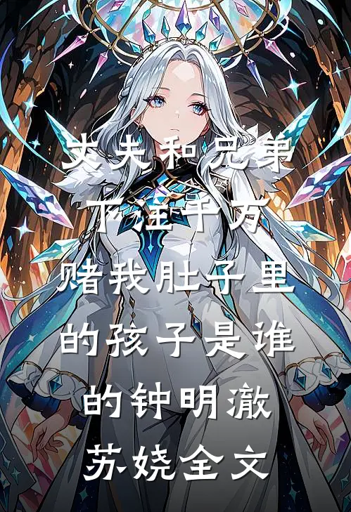 丈夫和兄弟下注千万，赌我肚子里的孩子是谁的钟明澈苏娆全文