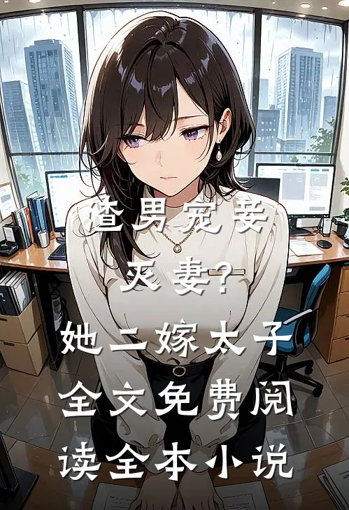 渣男宠妾灭妻?她二嫁太子全文免费阅读全本小说