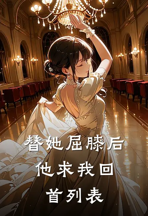 替她屈膝后，他求我回首列表