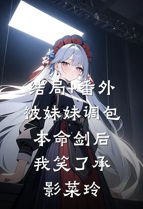 结局+番外被妹妹调包本命剑后，我笑了承影菜玲