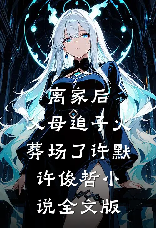 离家后,父母追子火葬场了许默许俊哲小说全文版