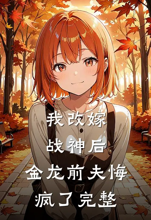 我改嫁战神后，金龙前夫悔疯了完整