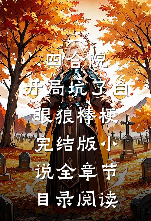 四合院：开局坑了白眼狼棒梗完结版小说全章节目录阅读