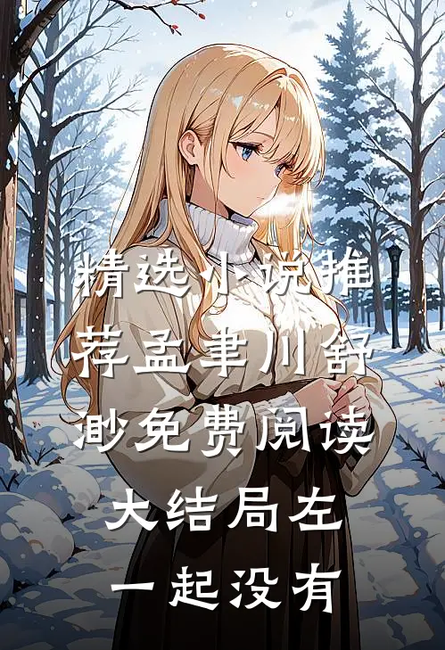 精选小说推荐孟聿川舒渺免费阅读大结局左一起没有