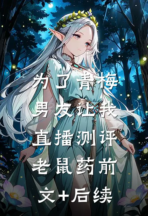 为了青梅，男友让我直播测评老鼠药前文+后续