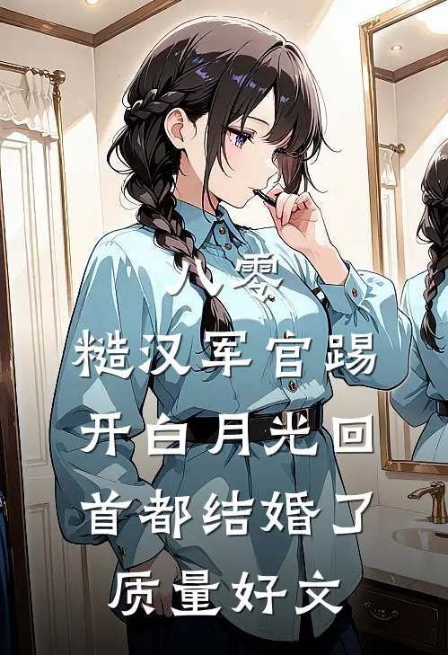 八零：糙汉军官踢开白月光回首都结婚了质量好文