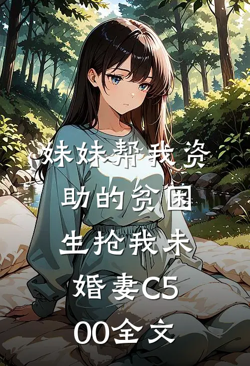 妹妹帮我资助的贫困生抢我未婚妻C500全文