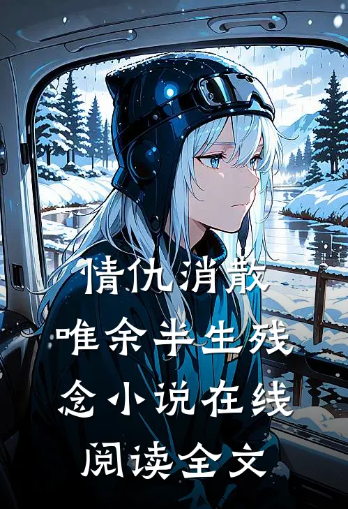 情仇消散，唯余半生残念小说在线阅读全文