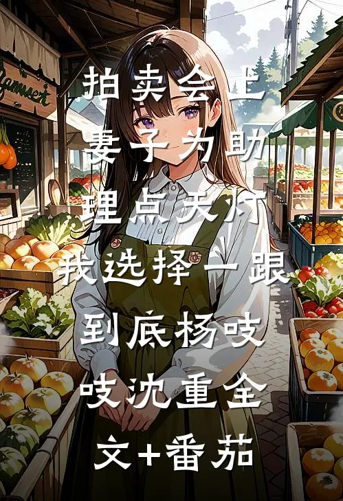 拍卖会上妻子为助理点天灯，我选择一跟到底杨吱吱沈重全文+番茄
