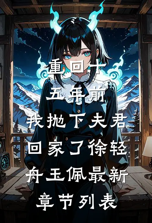重回十五年前，我抛下夫君回家了徐轻舟玉佩最新章节列表