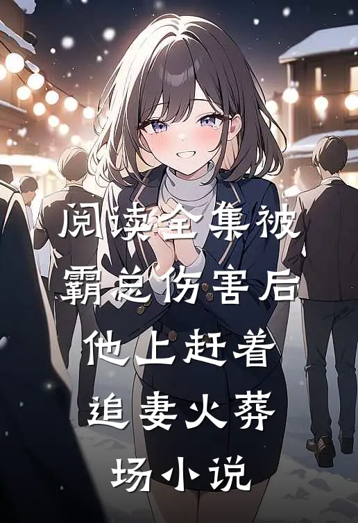 阅读全集被霸总伤害后,他上赶着追妻火葬场小说