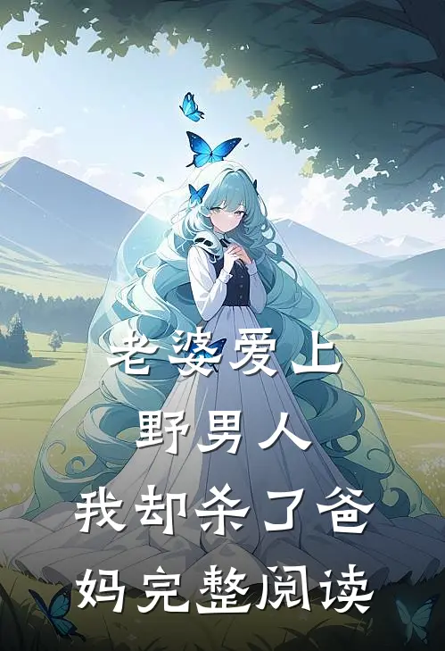 老婆爱上野男人，我却杀了爸妈完整阅读