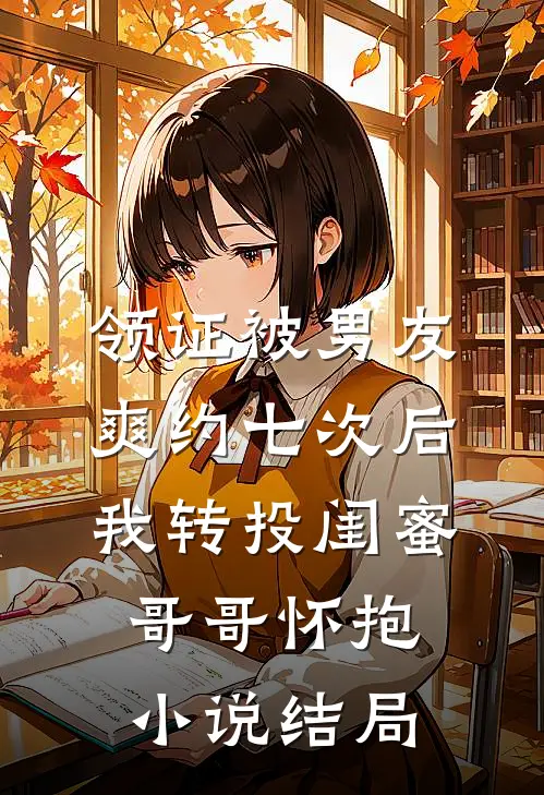 领证被男友爽约七次后，我转投闺蜜哥哥怀抱小说结局