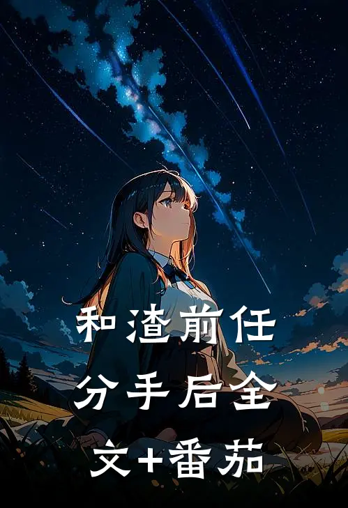 和渣前任分手后全文+番茄