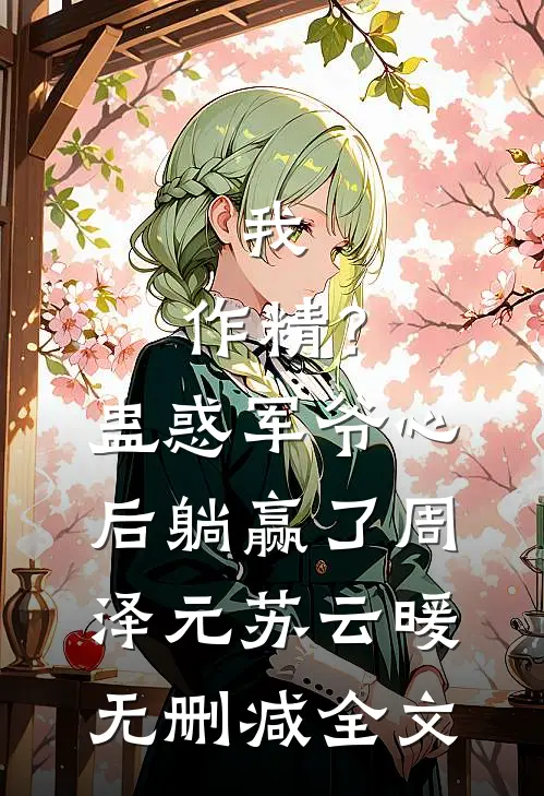我，作精？蛊惑军爷心后躺赢了周泽元苏云暖无删减全文