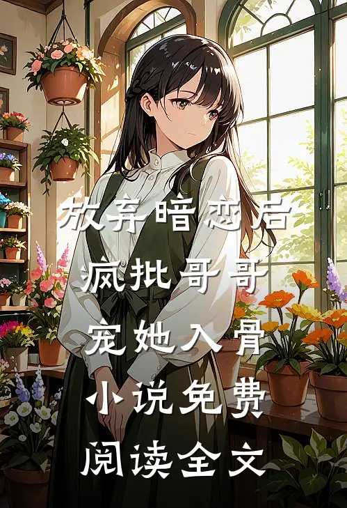 放弃暗恋后，疯批哥哥宠她入骨小说免费阅读全文
