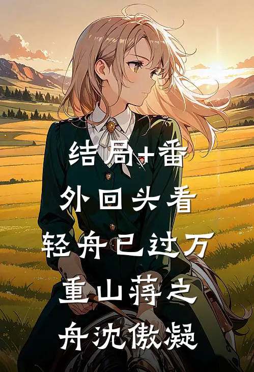 结局+番外回头看，轻舟已过万重山蒋之舟沈傲凝