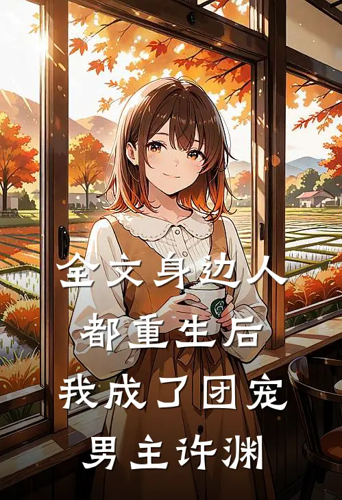 全文身边人都重生后,我成了团宠男主许渊