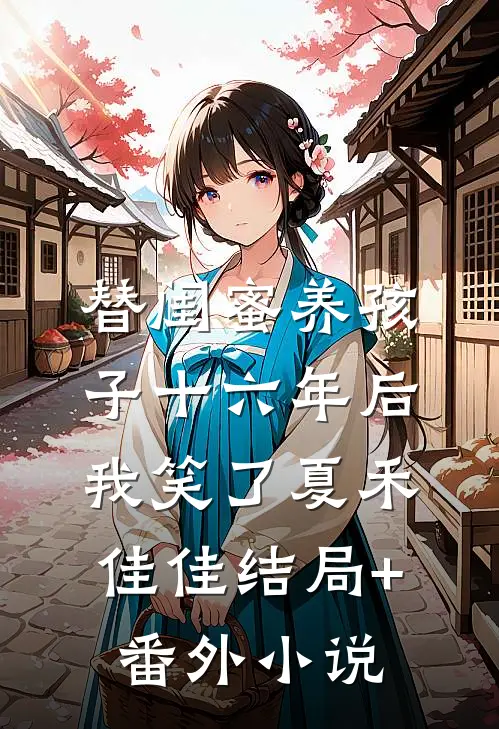 替闺蜜养孩子十六年后，我笑了夏禾佳佳结局+番外小说