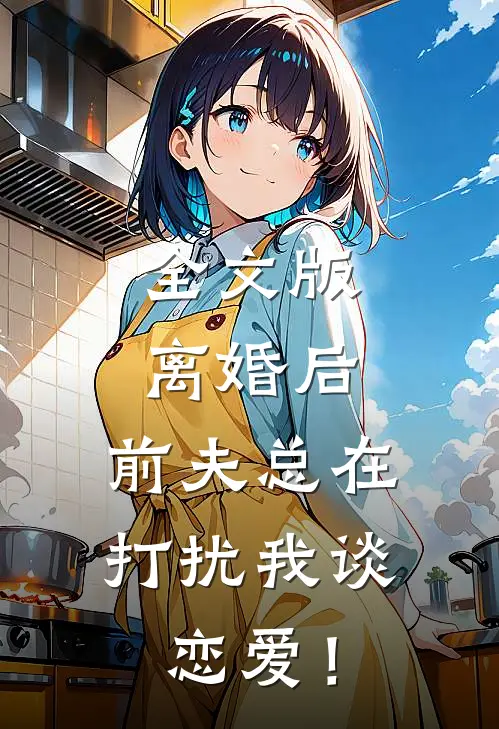 全文版离婚后，前夫总在打扰我谈恋爱！