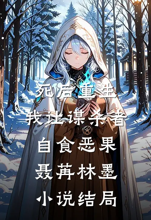 死后重生，我让谋杀者自食恶果聂苒林墨小说结局