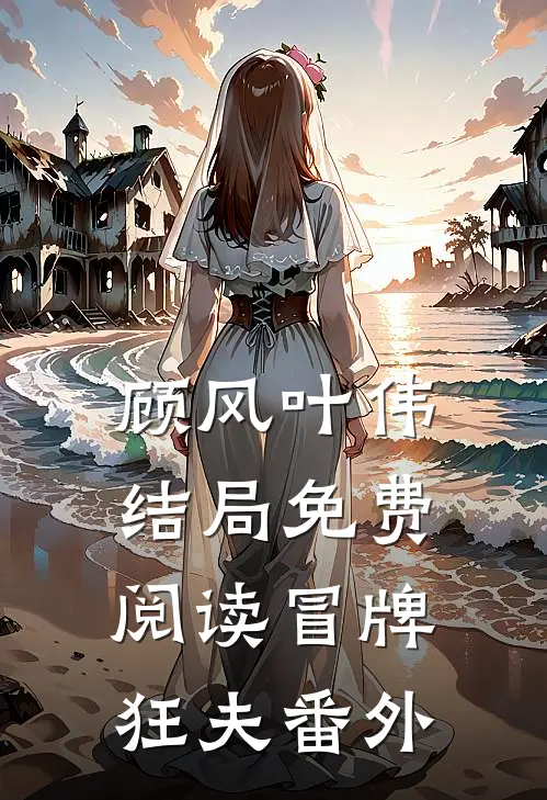 顾风叶伟结局免费阅读冒牌狂夫番外