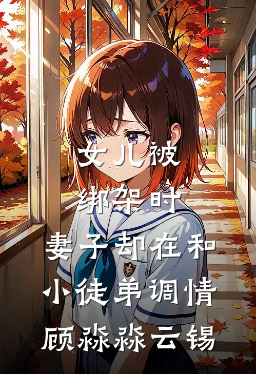 女儿被绑架时，妻子却在和小徒弟调情顾淼淼云锡