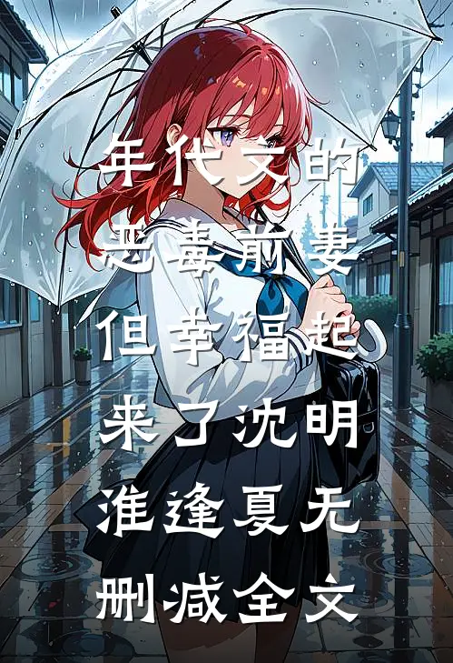 年代文的恶毒前妻，但幸福起来了沈明淮逢夏无删减全文
