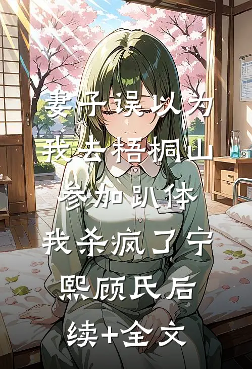妻子误以为我去梧桐山参加趴体，我杀疯了宁熙顾氏后续+全文
