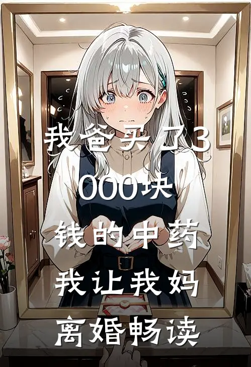 我爸买了3000块钱的中药，我让我妈离婚畅读