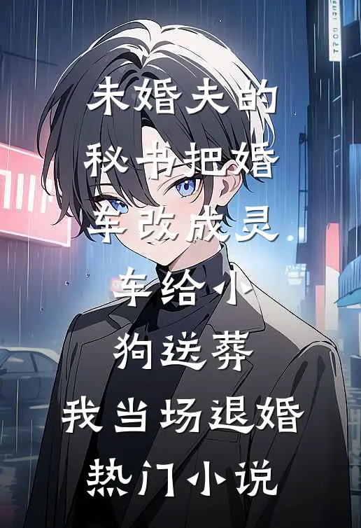 未婚夫的秘书把婚车改成灵车给小狗送葬，我当场退婚热门小说
