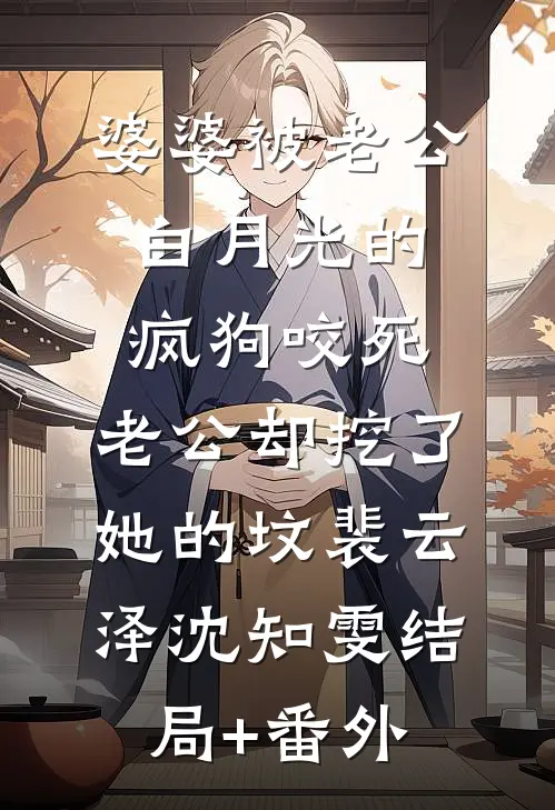 婆婆被老公白月光的疯狗咬死，老公却挖了她的坟裴云泽沈知雯结局+番外