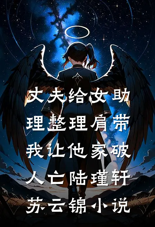 丈夫给女助理整理肩带，我让他家破人亡陆瑾轩苏云锦小说