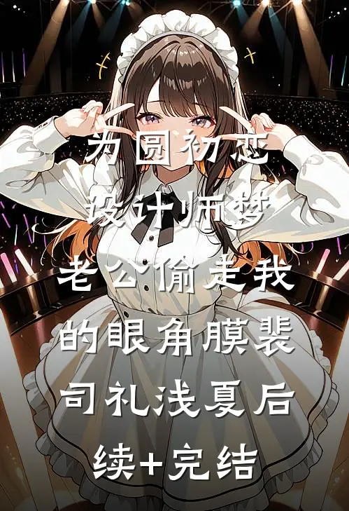 为圆初恋设计师梦，老公偷走我的眼角膜裴司礼浅夏后续+完结