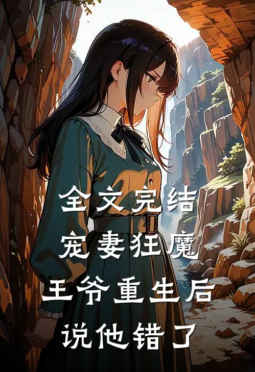 全文完结宠妻狂魔：王爷重生后说他错了