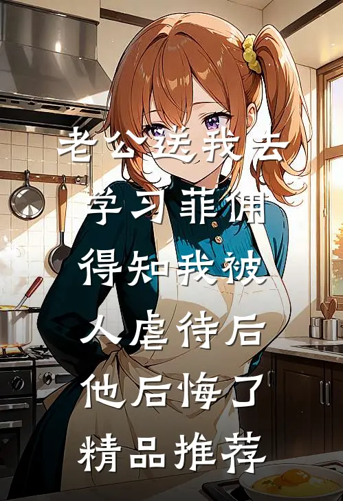 老公送我去学习菲佣，得知我被人虐待后他后悔了精品推荐