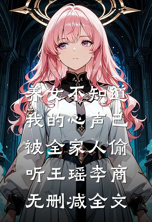 养女不知道，我的心声已被全家人偷听王瑶李商无删减全文
