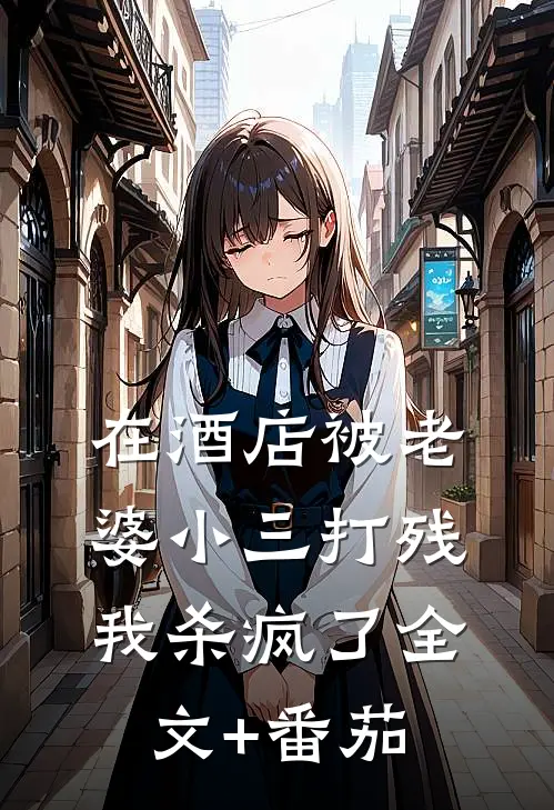 在酒店被老婆小三打残，我杀疯了全文+番茄