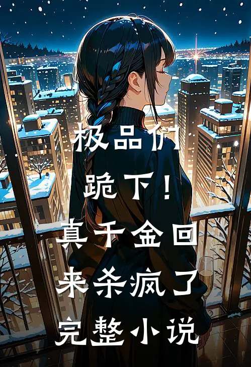 极品们跪下！真千金回来杀疯了完整小说