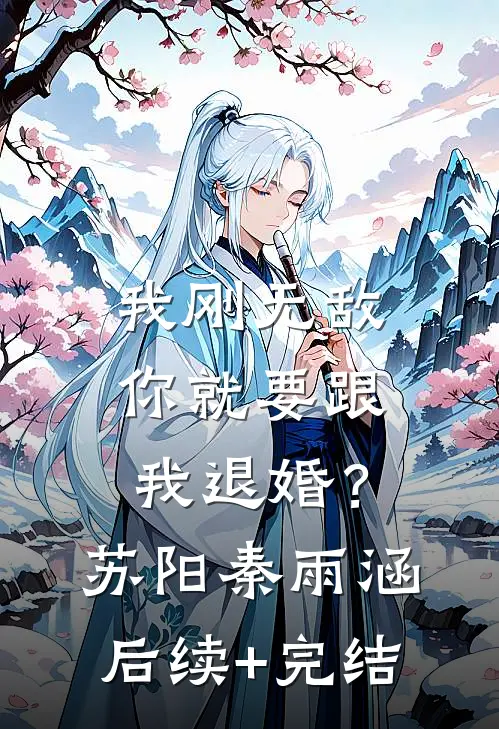 我刚无敌，你就要跟我退婚？苏阳秦雨涵后续+完结