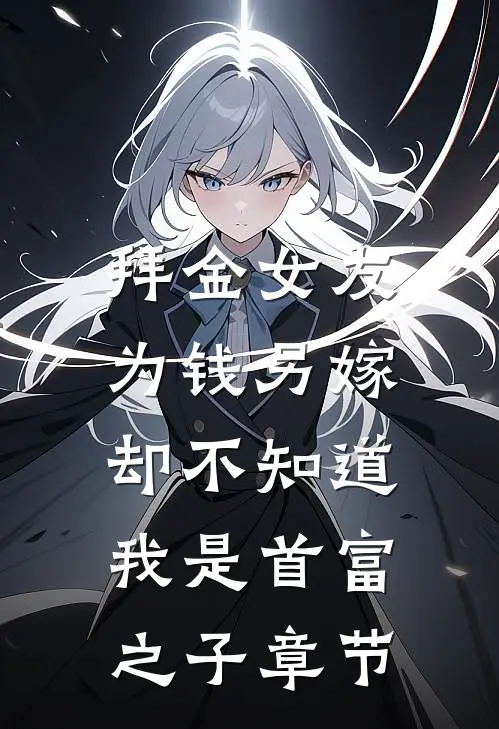 拜金女友为钱另嫁，却不知道我是首富之子章节