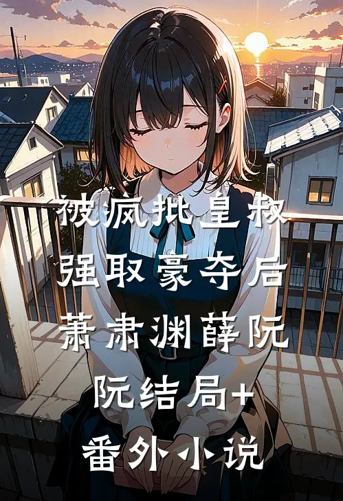 被疯批皇叔强取豪夺后萧肃渊薛阮阮结局+番外小说