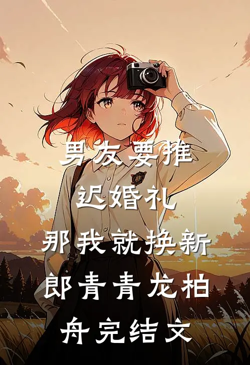 男友要推迟婚礼，那我就换新郎青青龙柏舟完结文