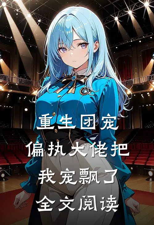 重生团宠：偏执大佬把我宠飘了全文阅读
