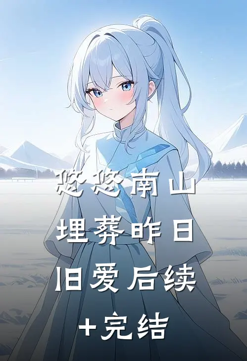 悠悠南山，埋葬昨日旧爱后续+完结